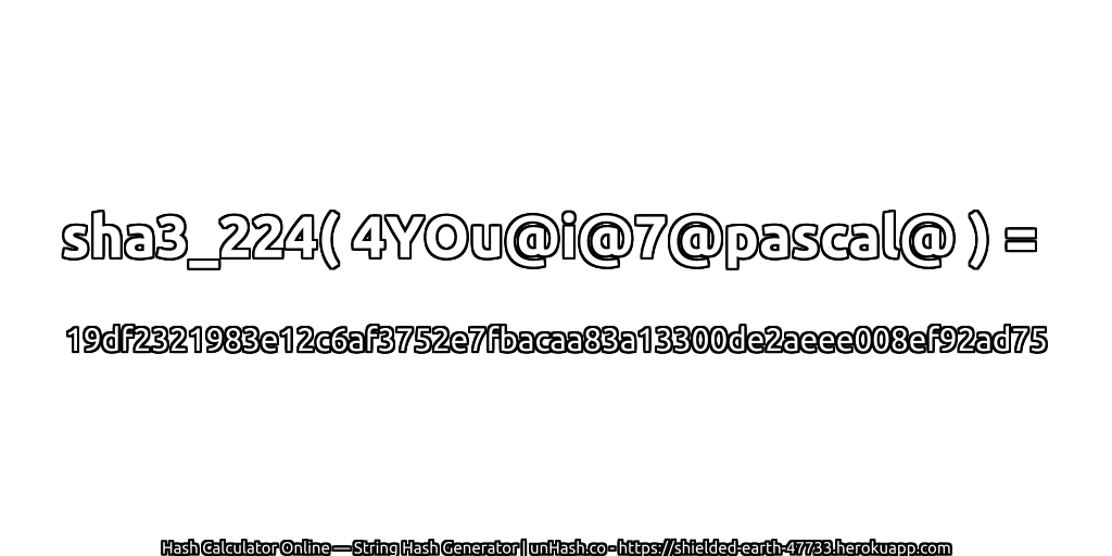 sha3_224( 4YOu@i@7@pascal@ ) = 19df2321983e12c6af3752e7fbacaa83a13300de2aeee008ef92ad75 | unHash.co