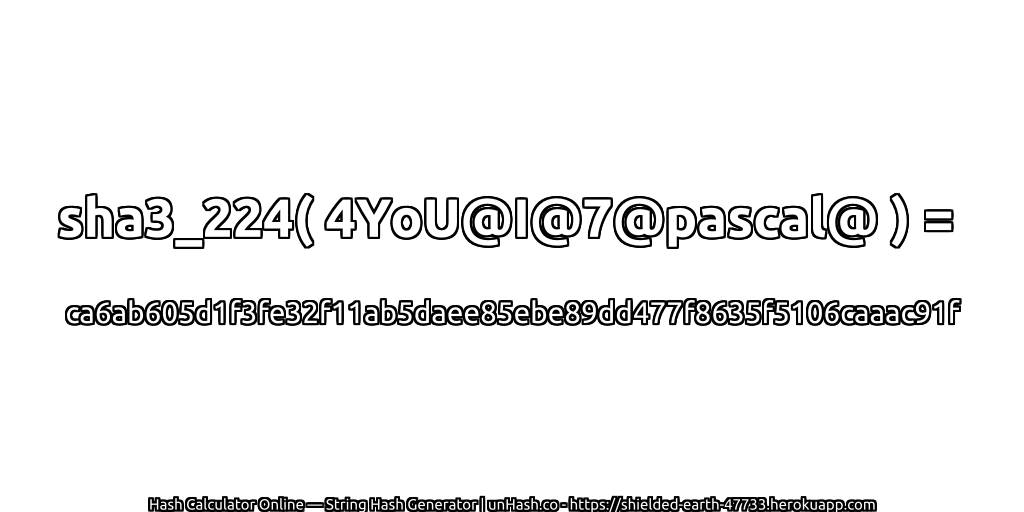 sha3_224( 4YoU@I@7@pascal@ ) = ca6ab605d1f3fe32f11ab5daee85ebe89dd477f8635f5106caaac91f | unHash.co