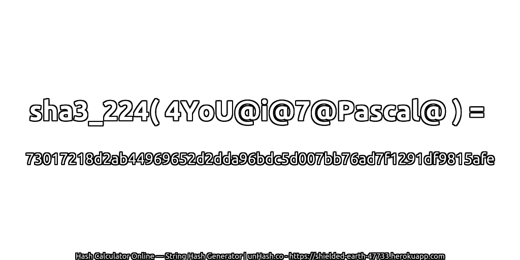sha3_224( 4YoU@i@7@Pascal@ ) = 73017218d2ab44969652d2dda96bdc5d007bb76ad7f1291df9815afe | unHash.co