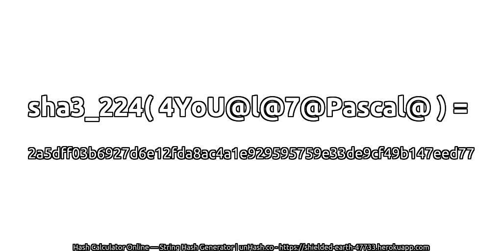 sha3_224( 4YoU@l@7@Pascal@ ) = 2a5dff03b6927d6e12fda8ac4a1e929595759e33de9cf49b147eed77 | unHash.co