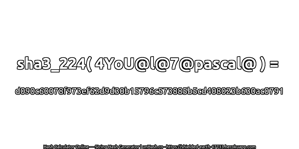 sha3_224( 4YoU@l@7@pascal@ ) = d090c60078f973ef62d9d30b15796c573885b5cd408023b630ac0791 | unHash.co