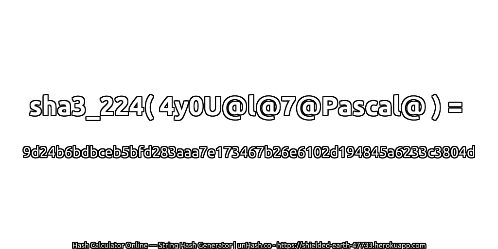 sha3_224( 4y0U@l@7@Pascal@ ) = 9d24b6bdbceb5bfd283aaa7e173467b26e6102d194845a6233c3804d | unHash.co