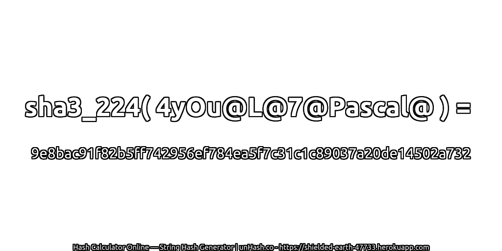 sha3_224( 4yOu@L@7@Pascal@ ) = 9e8bac91f82b5ff742956ef784ea5f7c31c1c89037a20de14502a732 | unHash.co