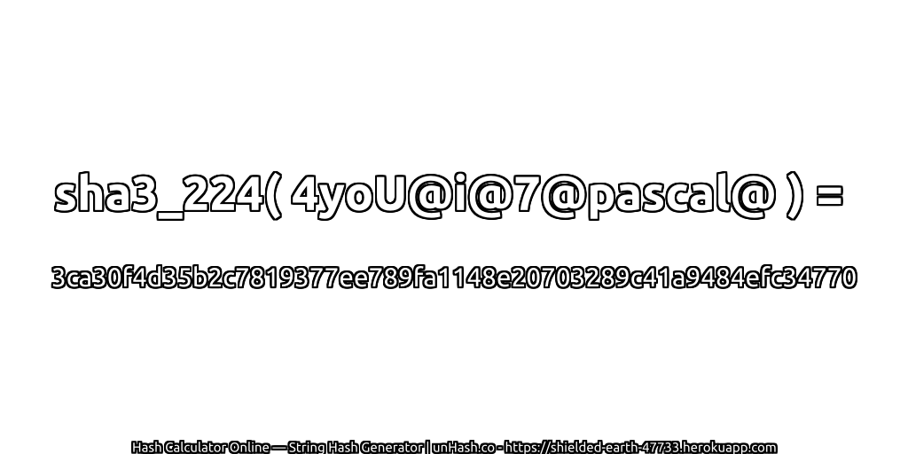 sha3_224( 4yoU@i@7@pascal@ ) = 3ca30f4d35b2c7819377ee789fa1148e20703289c41a9484efc34770 | unHash.co