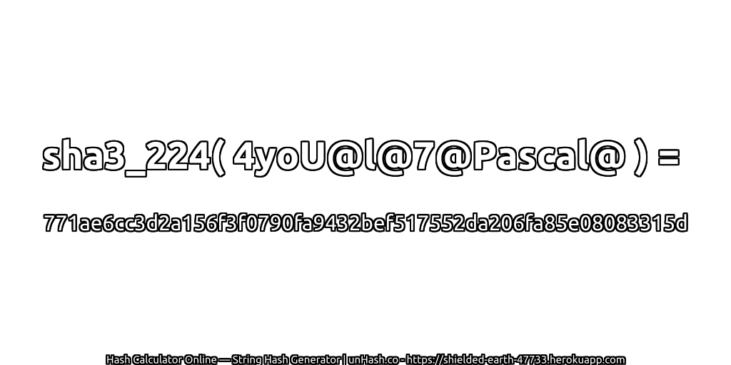 sha3_224( 4yoU@l@7@Pascal@ ) = 771ae6cc3d2a156f3f0790fa9432bef517552da206fa85e08083315d | unHash.co