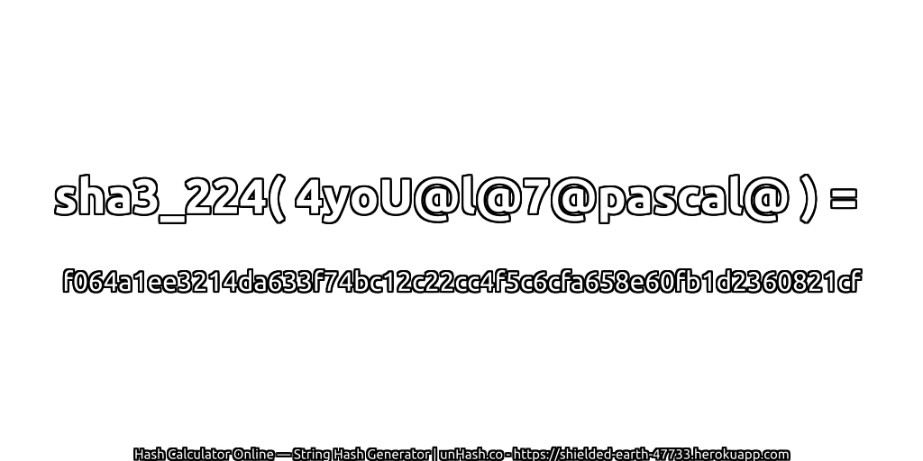 sha3_224( 4yoU@l@7@pascal@ ) = f064a1ee3214da633f74bc12c22cc4f5c6cfa658e60fb1d2360821cf | unHash.co