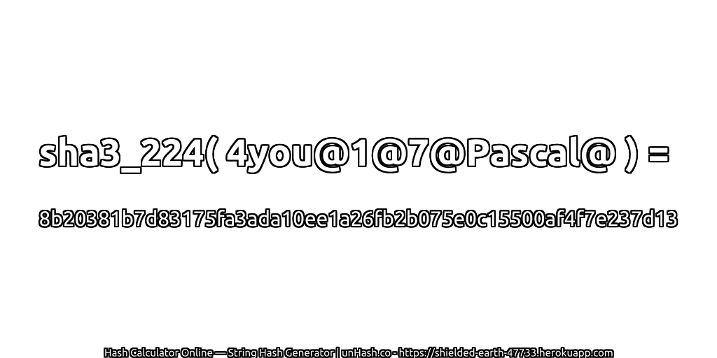 sha3_224( 4you@1@7@Pascal@ ) = 8b20381b7d83175fa3ada10ee1a26fb2b075e0c15500af4f7e237d13 | unHash.co