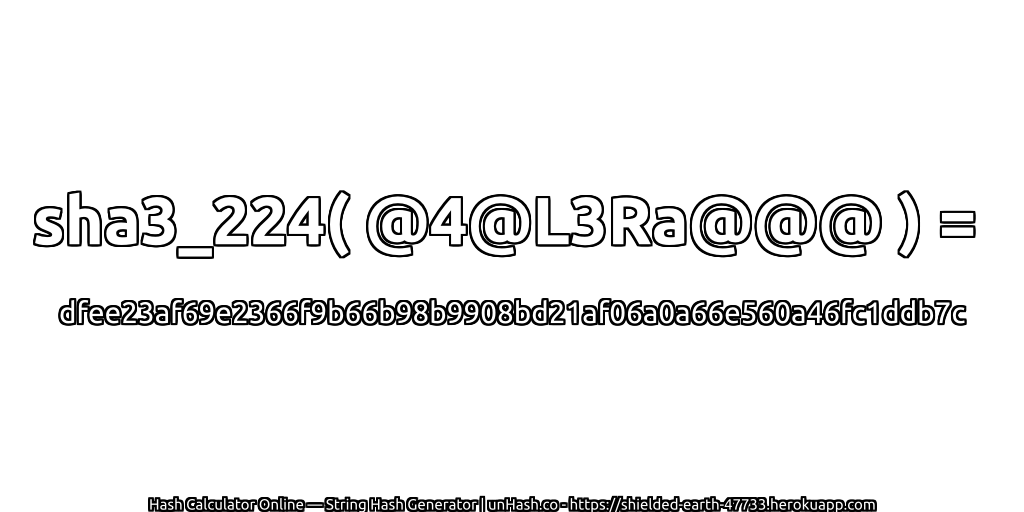 sha3_224( @4@L3Ra@@@ ) = dfee23af69e2366f9b66b98b9908bd21af06a0a66e560a46fc1ddb7c | unHash.co