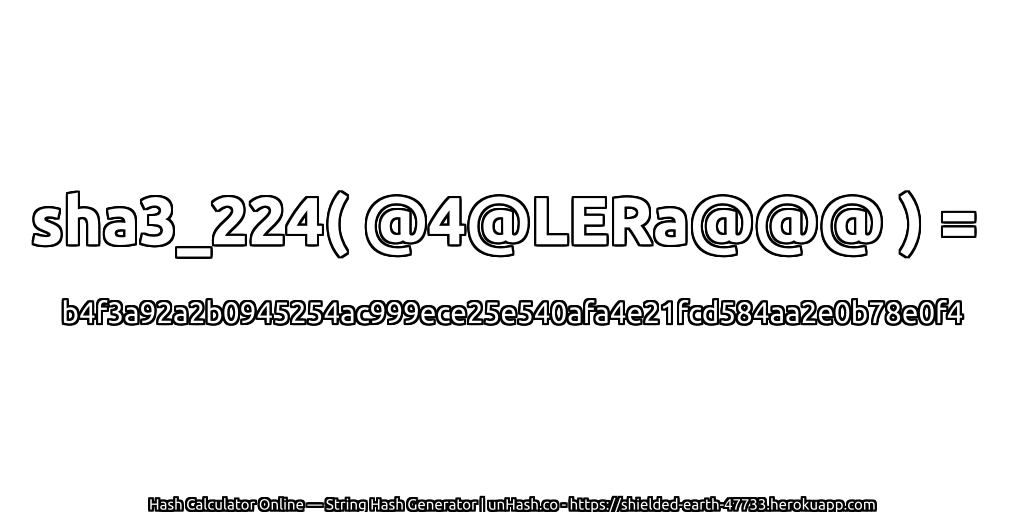 sha3_224( @4@LERa@@@ ) = b4f3a92a2b0945254ac999ece25e540afa4e21fcd584aa2e0b78e0f4 | unHash.co