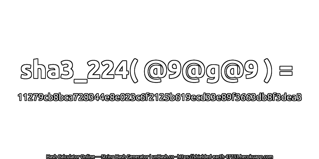 sha3_224( @9@g@9 ) = 11279cb8bca728344e8e023c6f2125b619ecd33e89f3663db8f3dea3 | unHash.co