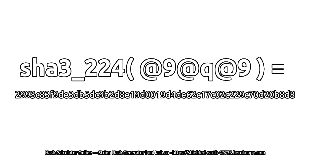 sha3_224( @9@q@9 ) = 2993c83f9de3db5dc9b2d8e19d0019d4de62c17c02c229c70d20b8d8 | unHash.co