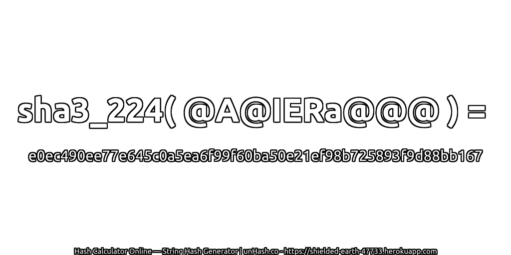 sha3_224( @A@IERa@@@ ) = e0ec490ee77e645c0a5ea6f99f60ba50e21ef98b725893f9d88bb167 | unHash.co