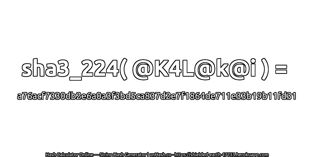 sha3_224( @K4L@k@i ) = a76acf7330db2e6a0a3f3bd5ca837d2e7f1864de711e33b19b11fd31 | unHash.co