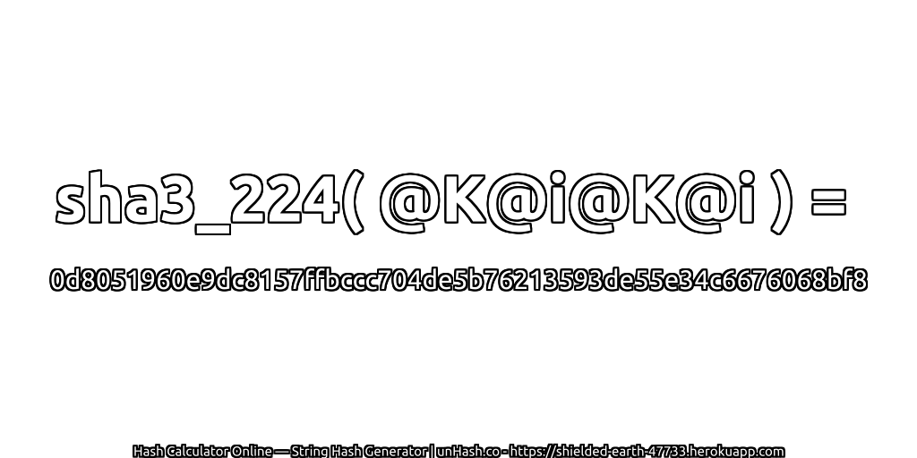 sha3_224( @K@i@K@i ) = 0d8051960e9dc8157ffbccc704de5b76213593de55e34c6676068bf8 | unHash.co