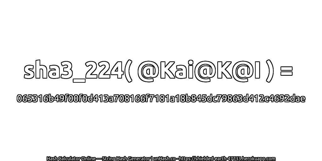 sha3_224( @Kai@K@I ) = 065316b49f00f0d413a708166f7181a18b845dc79863d412c4692dae | unHash.co