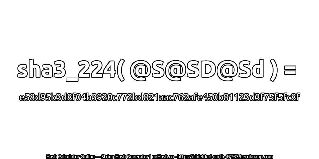 sha3_224( @S@SD@Sd ) = e58d95b3d8f04b3920c772bd821aac762afe450b81123d3f75f5fc8f | unHash.co
