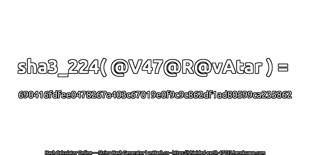 sha3_224( @V47@R@vAtar ) = 690416fdfee0478267a403c67019e0f9c9c862df1ad80599ca235862 | unHash.co