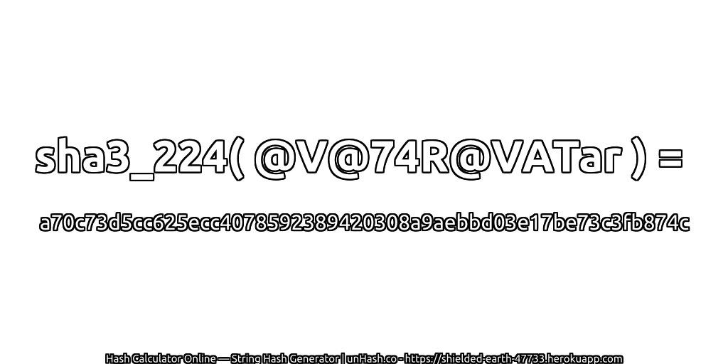 sha3_224( @V@74R@VATar ) = a70c73d5cc625ecc4078592389420308a9aebbd03e17be73c3fb874c | unHash.co