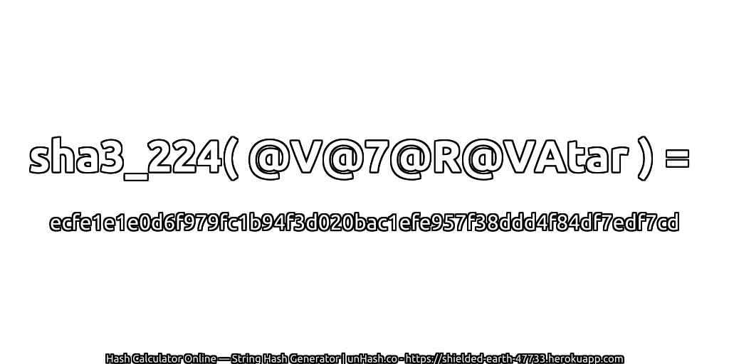 sha3_224( @V@7@R@VAtar ) = ecfe1e1e0d6f979fc1b94f3d020bac1efe957f38ddd4f84df7edf7cd | unHash.co
