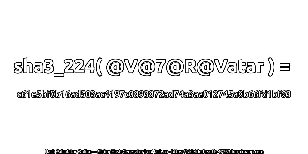 sha3_224( @V@7@R@Vatar ) = c61e5bf0b16ad503ac4197c0893872ad74a3aa012745a8b66fd1bf63 | unHash.co