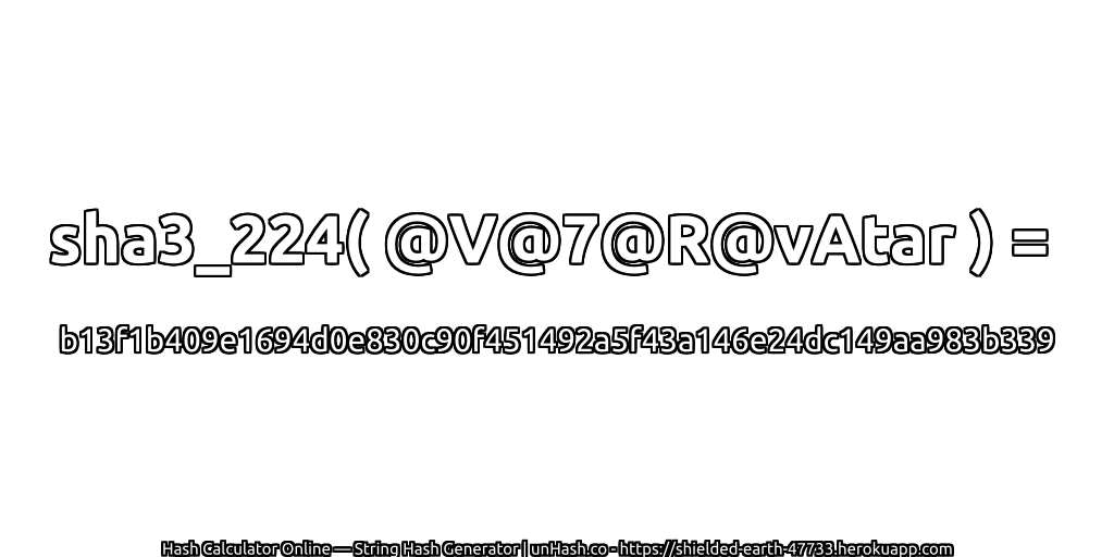 sha3_224( @V@7@R@vAtar ) = b13f1b409e1694d0e830c90f451492a5f43a146e24dc149aa983b339 | unHash.co