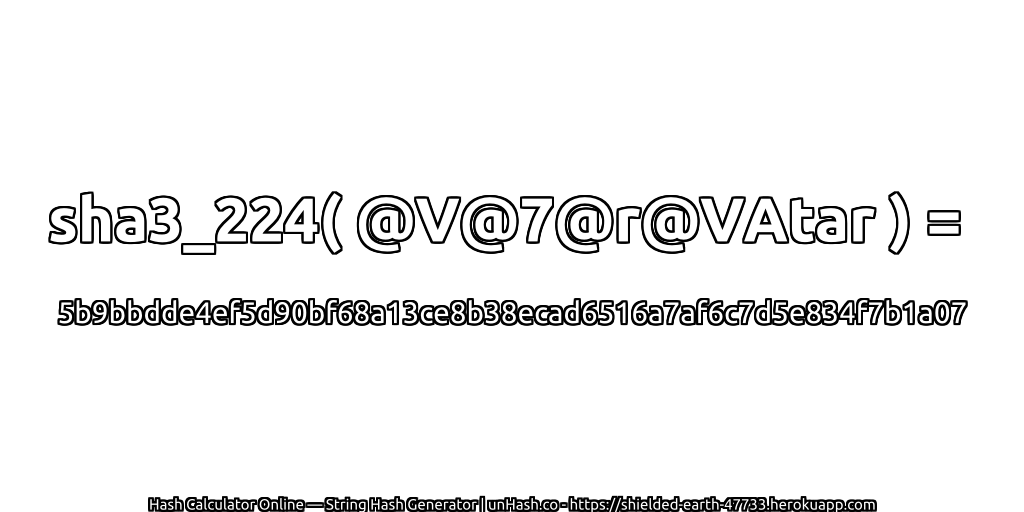 sha3_224( @V@7@r@VAtar ) = 5b9bbdde4ef5d90bf68a13ce8b38ecad6516a7af6c7d5e834f7b1a07 | unHash.co