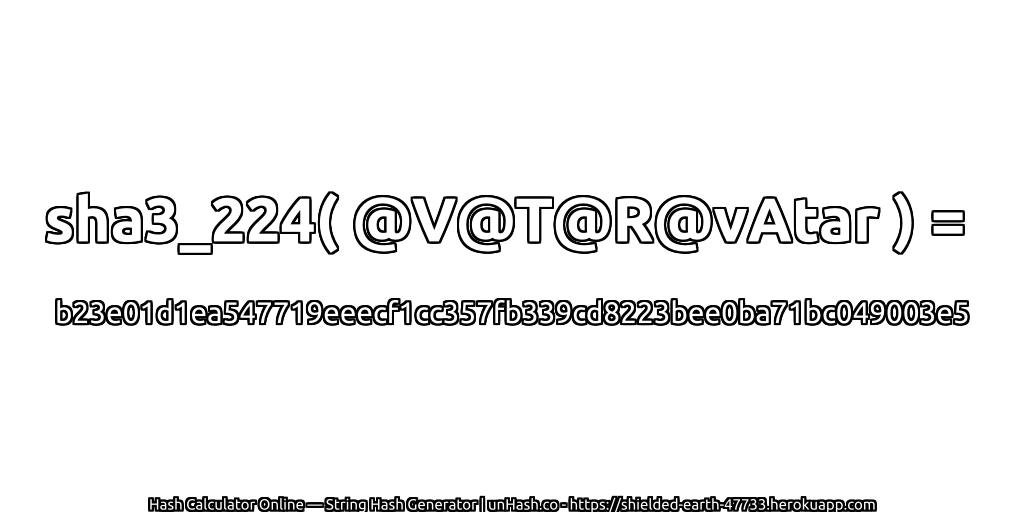 sha3_224( @V@T@R@vAtar ) = b23e01d1ea547719eeecf1cc357fb339cd8223bee0ba71bc049003e5 | unHash.co