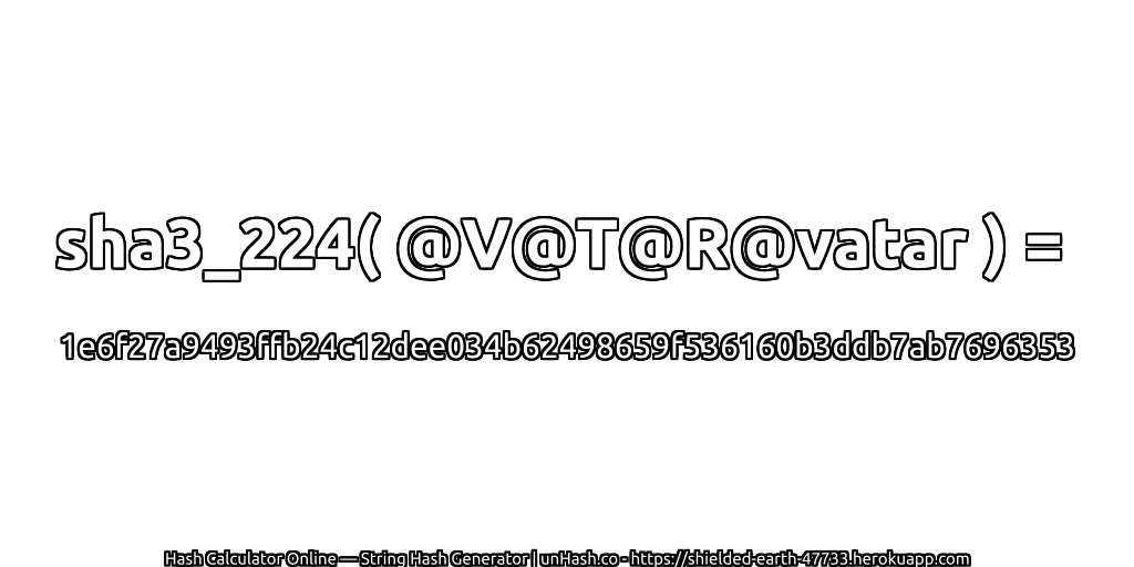 sha3_224( @V@T@R@vatar ) = 1e6f27a9493ffb24c12dee034b62498659f536160b3ddb7ab7696353 | unHash.co