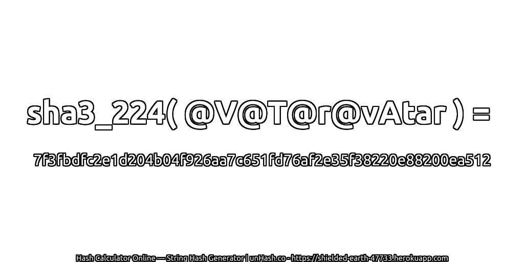 sha3_224( @V@T@r@vAtar ) = 7f3fbdfc2e1d204b04f926aa7c651fd76af2e35f38220e88200ea512 | unHash.co