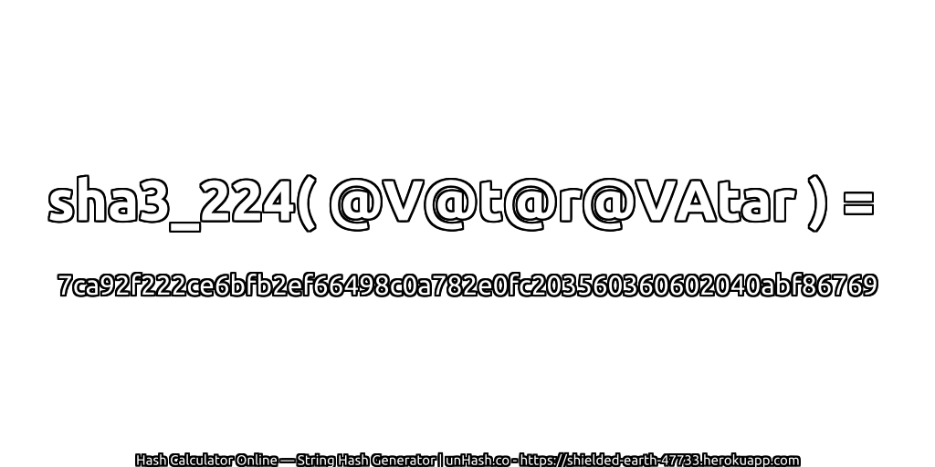 sha3_224( @V@t@r@VAtar ) = 7ca92f222ce6bfb2ef66498c0a782e0fc203560360602040abf86769 | unHash.co