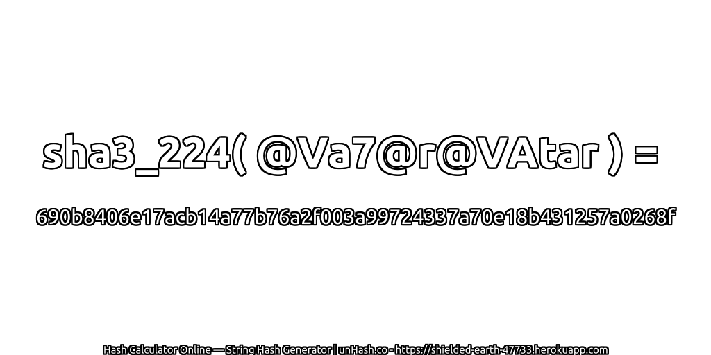 sha3_224( @Va7@r@VAtar ) = 690b8406e17acb14a77b76a2f003a99724337a70e18b431257a0268f | unHash.co