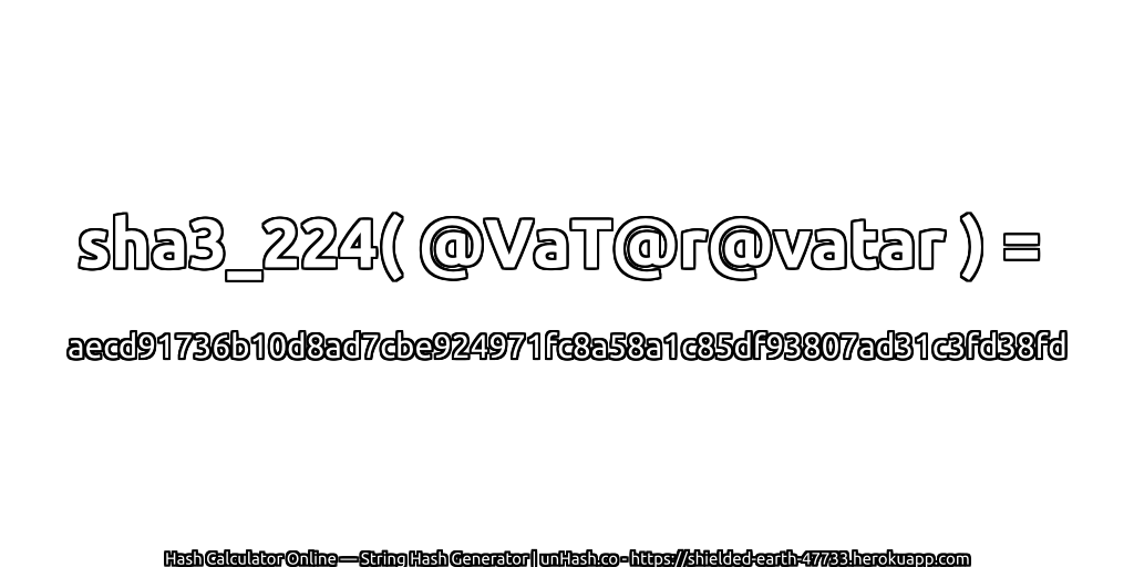 sha3_224( @VaT@r@vatar ) = aecd91736b10d8ad7cbe924971fc8a58a1c85df93807ad31c3fd38fd | unHash.co