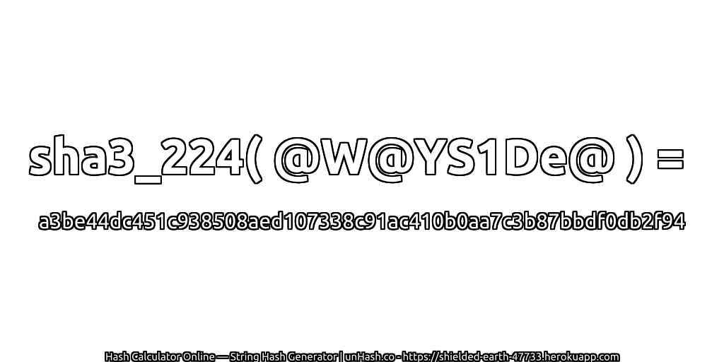 sha3_224( @W@YS1De@ ) = a3be44dc451c938508aed107338c91ac410b0aa7c3b87bbdf0db2f94 | unHash.co