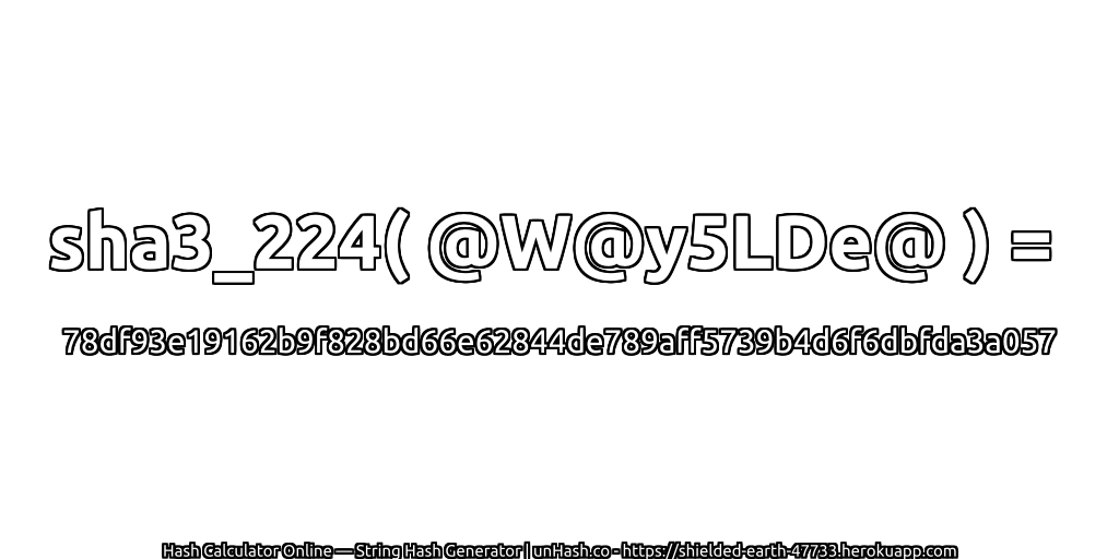 sha3_224( @W@y5LDe@ ) = 78df93e19162b9f828bd66e62844de789aff5739b4d6f6dbfda3a057 | unHash.co