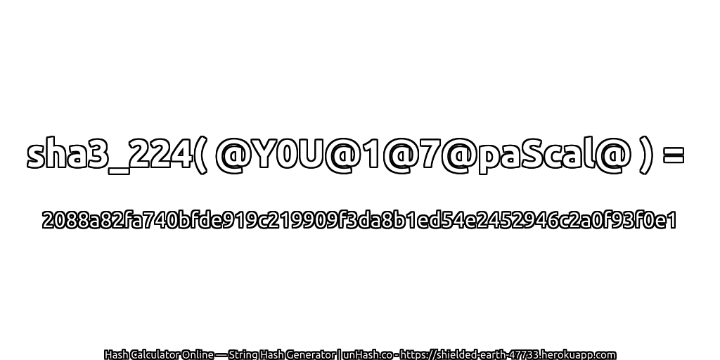 sha3_224( @Y0U@1@7@paScal@ ) = 2088a82fa740bfde919c219909f3da8b1ed54e2452946c2a0f93f0e1 | unHash.co