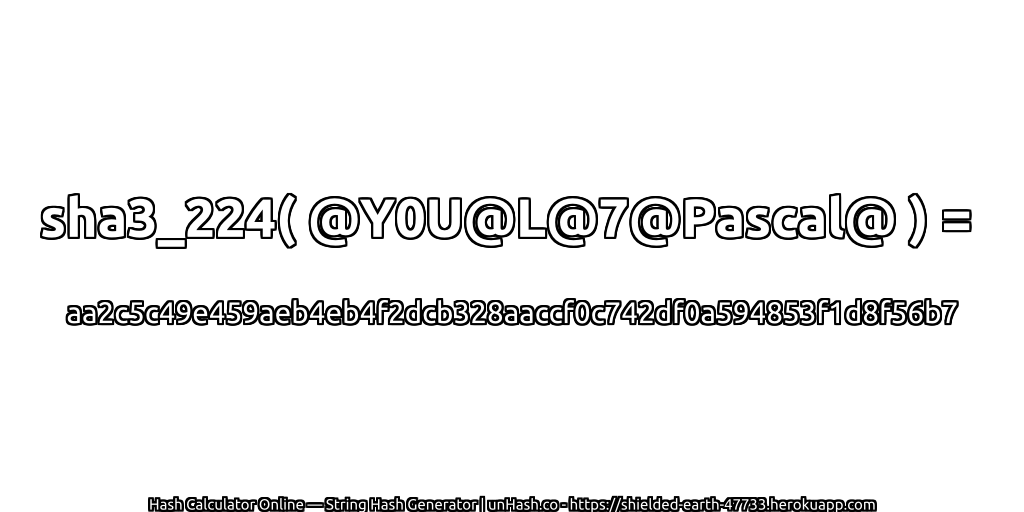 sha3_224( @Y0U@L@7@Pascal@ ) = aa2c5c49e459aeb4eb4f2dcb328aaccf0c742df0a594853f1d8f56b7 | unHash.co