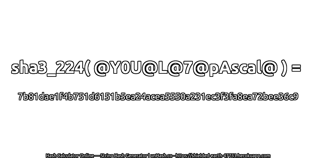 sha3_224( @Y0U@L@7@pAscal@ ) = 7b81dae1f4b751d6151b5ea24acea5550a231ec3f3fa8ea72bee36c9 | unHash.co