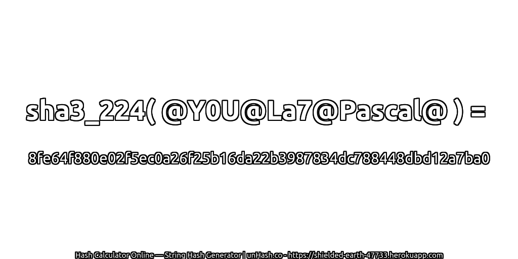 sha3_224( @Y0U@La7@Pascal@ ) = 8fe64f880e02f5ec0a26f25b16da22b3987834dc788448dbd12a7ba0 | unHash.co