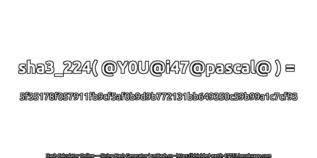 sha3_224( @Y0U@i47@pascal@ ) = 5f35178f057911fb9cf5af0b9d9b772131bb649350c59b99a1c7cf93 | unHash.co