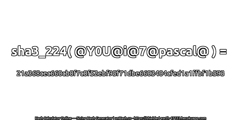 sha3_224( @Y0U@i@7@pascal@ ) = 21a368cec660cb0f7c0f52ebf95f71dbe6603404cfed1a1ffbf1b593 | unHash.co