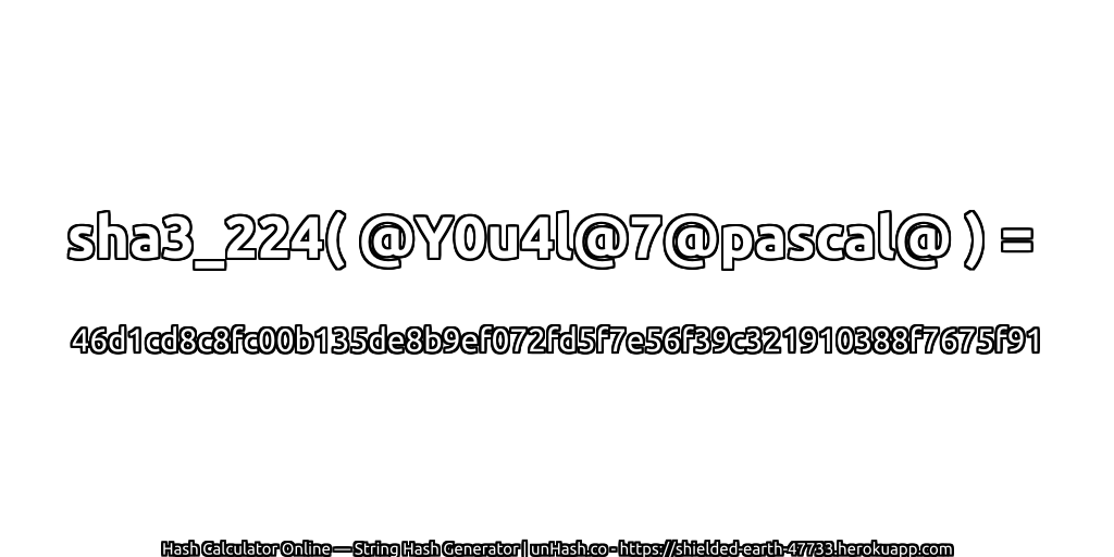 sha3_224( @Y0u4l@7@pascal@ ) = 46d1cd8c8fc00b135de8b9ef072fd5f7e56f39c321910388f7675f91 | unHash.co