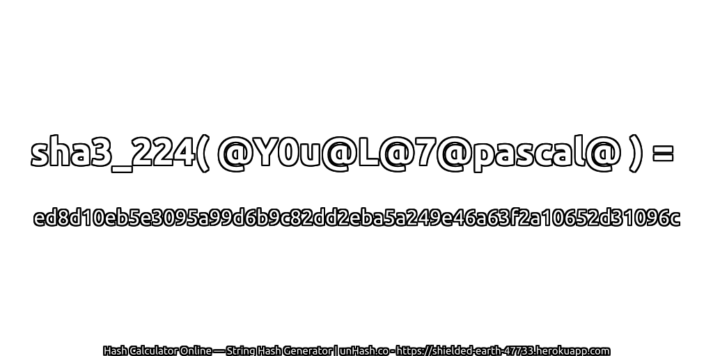 sha3_224( @Y0u@L@7@pascal@ ) = ed8d10eb5e3095a99d6b9c82dd2eba5a249e46a63f2a10652d31096c | unHash.co