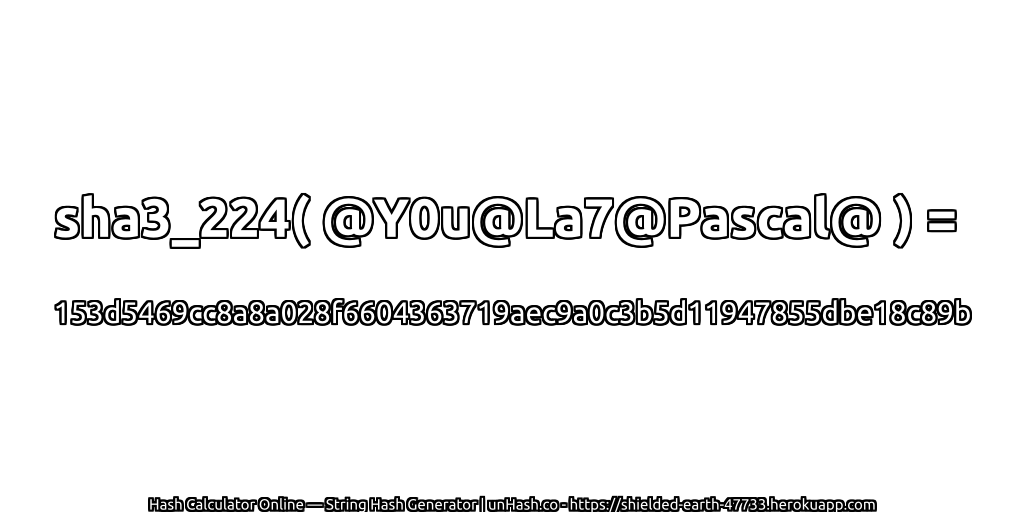 sha3_224( @Y0u@La7@Pascal@ ) = 153d5469cc8a8a028f6604363719aec9a0c3b5d11947855dbe18c89b | unHash.co