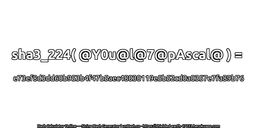 sha3_224( @Y0u@l@7@pAscal@ ) = e73ef8d3dd60b953b4f47b5aec48030119e5b52cd0a0357e7fa89b76 | unHash.co