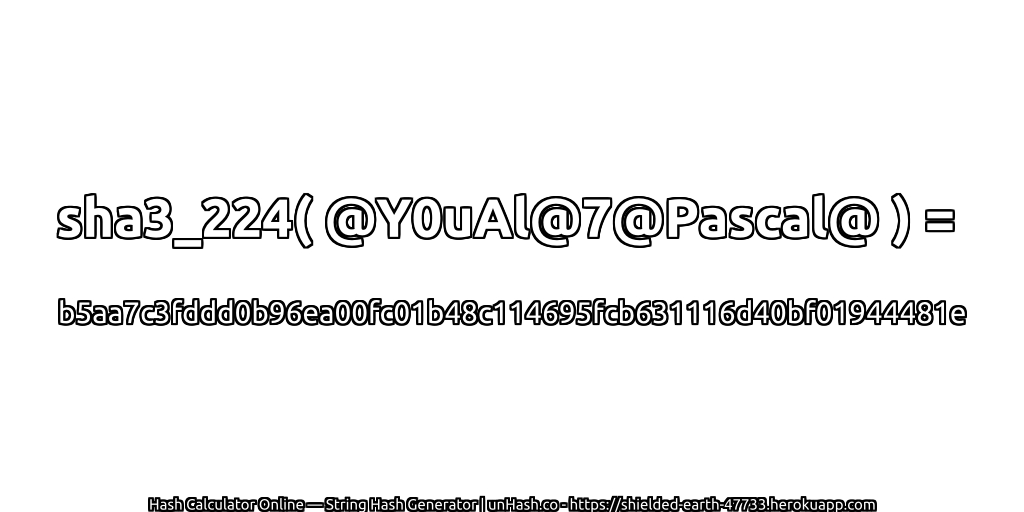 sha3_224( @Y0uAl@7@Pascal@ ) = b5aa7c3fddd0b96ea00fc01b48c114695fcb631116d40bf01944481e | unHash.co
