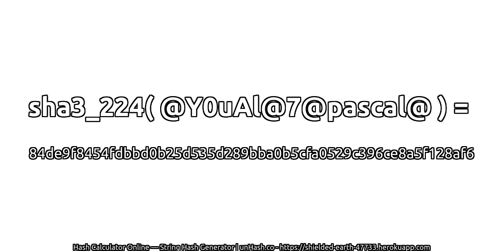 sha3_224( @Y0uAl@7@pascal@ ) = 84de9f8454fdbbd0b25d535d289bba0b5cfa0529c396ce8a5f128af6 | unHash.co