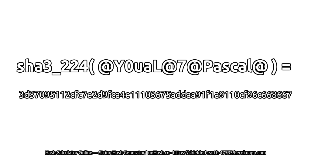 sha3_224( @Y0uaL@7@Pascal@ ) = 3d37095112cfc7e2d9fca4e11103675addaa91f1a9110cf96c668667 | unHash.co