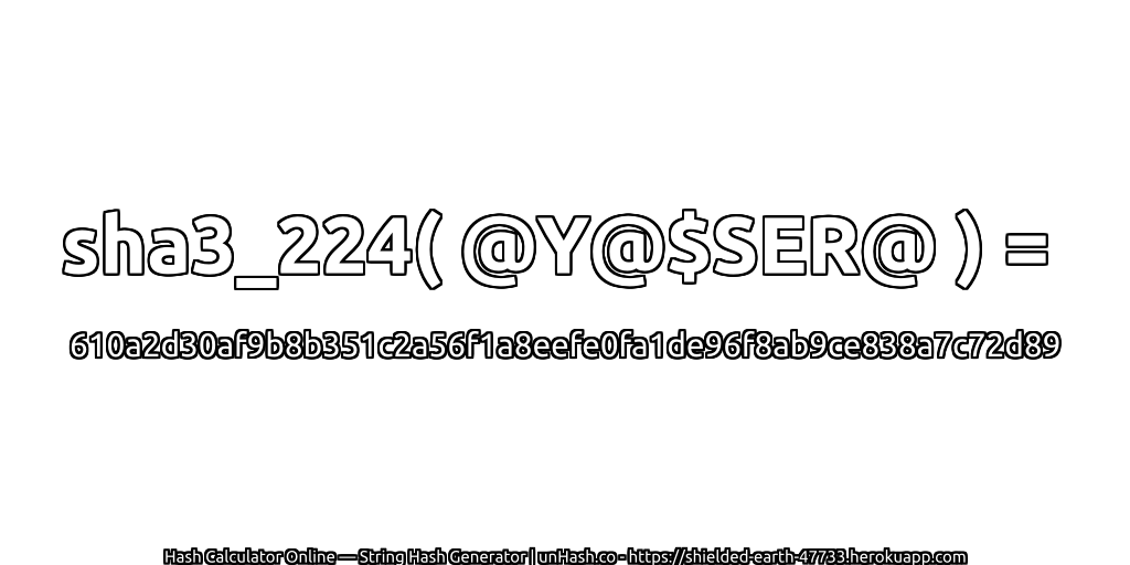 sha3_224( @Y@$SER@ ) = 610a2d30af9b8b351c2a56f1a8eefe0fa1de96f8ab9ce838a7c72d89 | unHash.co