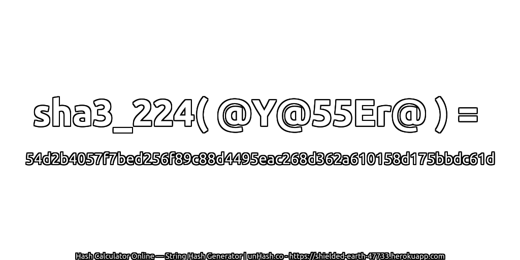 sha3_224( @Y@55Er@ ) = 54d2b4057f7bed256f89c88d4495eac268d362a610158d175bbdc61d | unHash.co