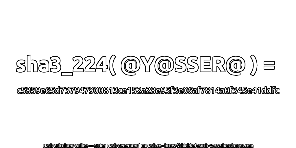 sha3_224( @Y@SSER@ ) = c5859e65d737947900813ce152a28e95f3e06af7814a0f345e41ddfc | unHash.co